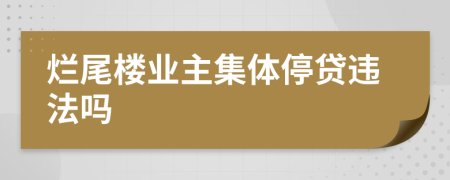 爛尾樓業(yè)主集體停貸違法嗎