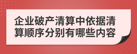企業(yè)破產(chǎn)清算中依據(jù)清算順序分別有哪些內(nèi)容