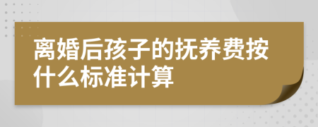 離婚后孩子的撫養(yǎng)費(fèi)按什么標(biāo)準(zhǔn)計(jì)算