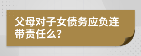 父母對(duì)子女債務(wù)應(yīng)負(fù)連帶責(zé)任么？