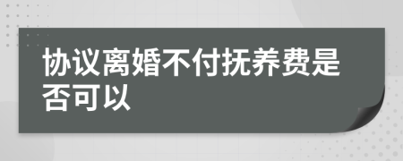 協(xié)議離婚不付撫養(yǎng)費(fèi)是否可以