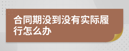 合同期沒到?jīng)]有實際履行怎么辦
