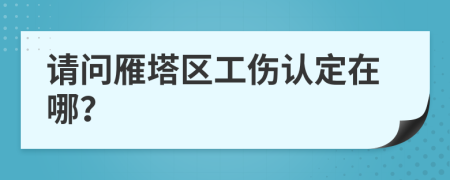 請問雁塔區(qū)工傷認定在哪？