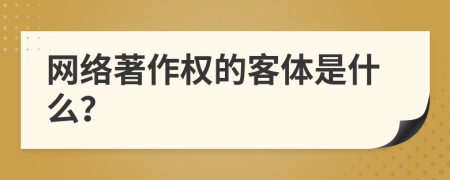 網(wǎng)絡(luò)著作權(quán)的客體是什么？