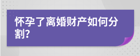 懷孕了離婚財產(chǎn)如何分割？