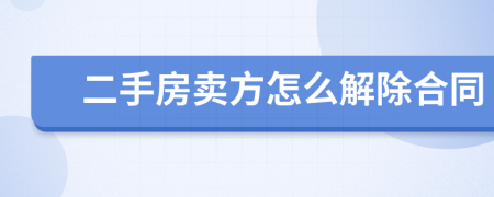 二手房賣方怎么解除合同