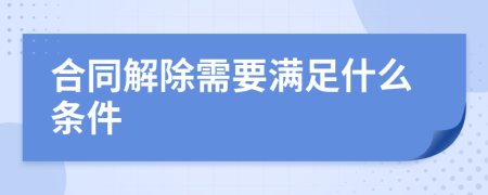 合同解除需要滿足什么條件