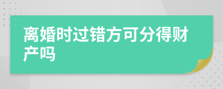 離婚時過錯方可分得財產(chǎn)嗎