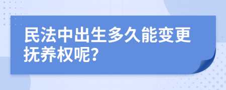民法中出生多久能變更撫養(yǎng)權(quán)呢？