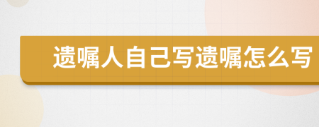 遺囑人自己寫遺囑怎么寫