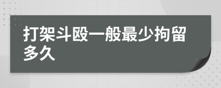 打架斗毆一般最少拘留多久