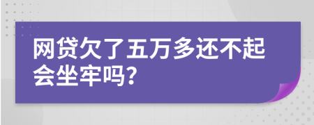 網(wǎng)貸欠了五萬多還不起會坐牢嗎？
