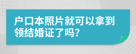 戶口本照片就可以拿到領(lǐng)結(jié)婚證了嗎？