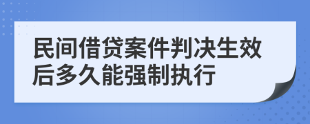 民間借貸案件判決生效后多久能強(qiáng)制執(zhí)行