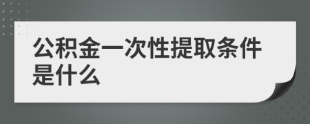 公積金一次性提取條件是什么