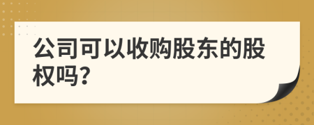 公司可以收購股東的股權嗎？
