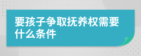 要孩子爭取撫養(yǎng)權(quán)需要什么條件
