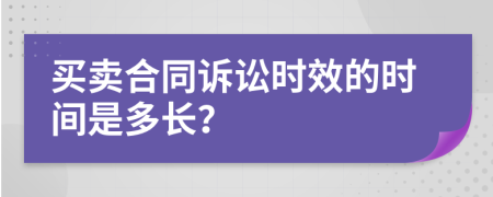 買賣合同訴訟時(shí)效的時(shí)間是多長？