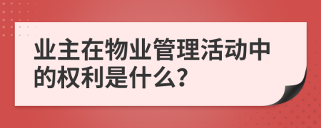 業(yè)主在物業(yè)管理活動中的權(quán)利是什么？
