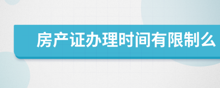 房產(chǎn)證辦理時間有限制么