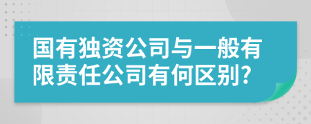 國有獨資公司與一般有限責(zé)任公司有何區(qū)別?