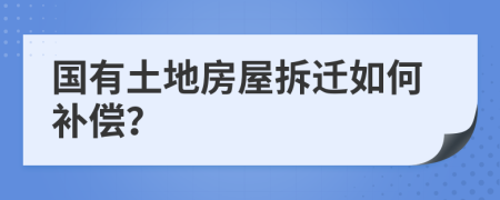 國(guó)有土地房屋拆遷如何補(bǔ)償？
