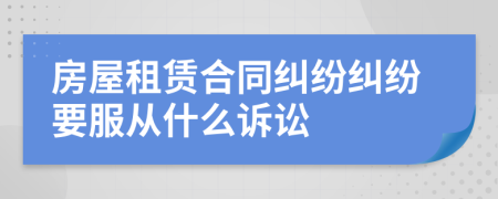房屋租賃合同糾紛糾紛要服從什么訴訟