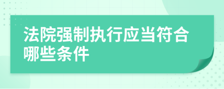 法院強制執(zhí)行應(yīng)當(dāng)符合哪些條件