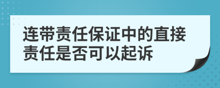 連帶責(zé)任保證中的直接責(zé)任是否可以起訴
