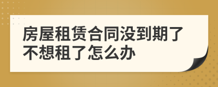 房屋租賃合同沒到期了不想租了怎么辦