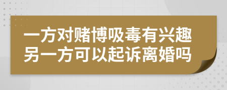 一方對(duì)賭博吸毒有興趣另一方可以起訴離婚嗎