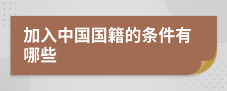 加入中國(guó)國(guó)籍的條件有哪些