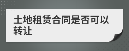 土地租賃合同是否可以轉(zhuǎn)讓