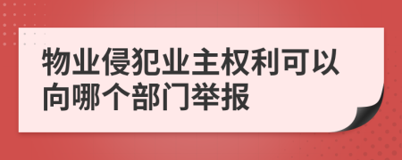 物業(yè)侵犯業(yè)主權(quán)利可以向哪個部門舉報