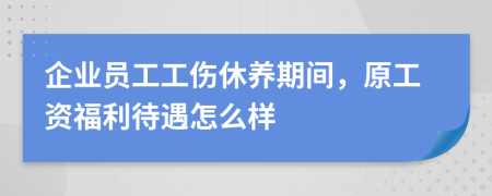 企業(yè)員工工傷休養(yǎng)期間，原工資福利待遇怎么樣