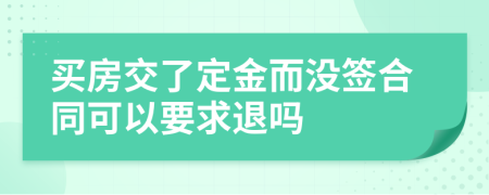 買(mǎi)房交了定金而沒(méi)簽合同可以要求退嗎