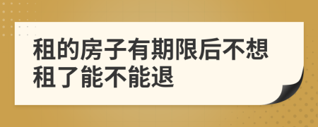 租的房子有期限后不想租了能不能退