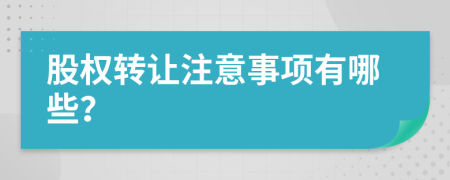 股權(quán)轉(zhuǎn)讓注意事項有哪些？
