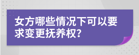 女方哪些情況下可以要求變更撫養(yǎng)權(quán)？