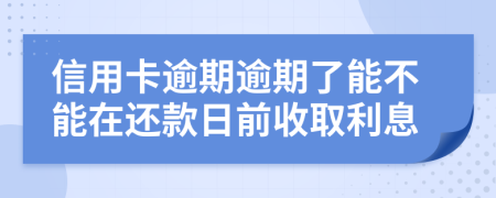 信用卡逾期逾期了能不能在還款日前收取利息