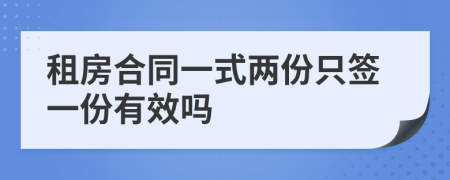 租房合同一式兩份只簽一份有效嗎