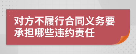 對方不履行合同義務(wù)要承擔(dān)哪些違約責(zé)任