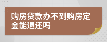購(gòu)房貸款辦不到購(gòu)房定金能退還嗎