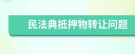 民法典抵押物轉(zhuǎn)讓問題