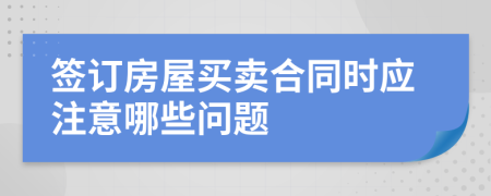 簽訂房屋買賣合同時(shí)應(yīng)注意哪些問題