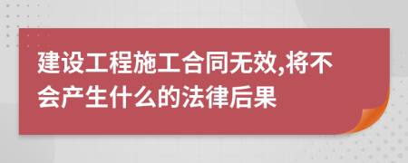 建設(shè)工程施工合同無效,將不會產(chǎn)生什么的法律后果