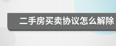 二手房買(mǎi)賣(mài)協(xié)議怎么解除