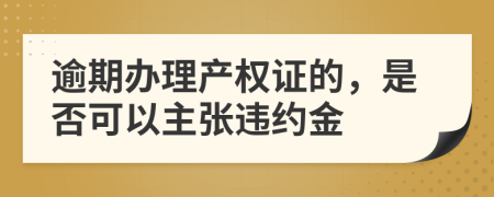 逾期辦理產(chǎn)權(quán)證的，是否可以主張違約金