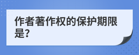 作者著作權(quán)的保護(hù)期限是？