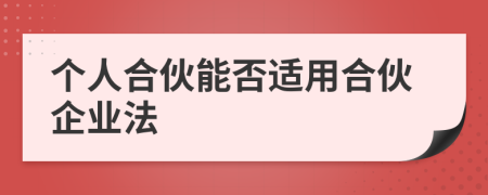 個(gè)人合伙能否適用合伙企業(yè)法